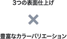 3つの表面仕上×カラーバリエーション